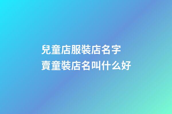 兒童店服裝店名字 賣童裝店名叫什么好-第1張-店鋪起名-玄機派